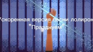 Моя ускоренная версия песни лолирок "Празднуем"