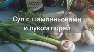 Суп с шампиньонами и луком порей