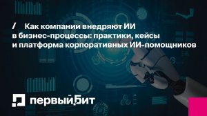 Как компании внедряют ИИ в бизнес-процессы: практики, кейсы и платформа корпоративных ИИ-помощников