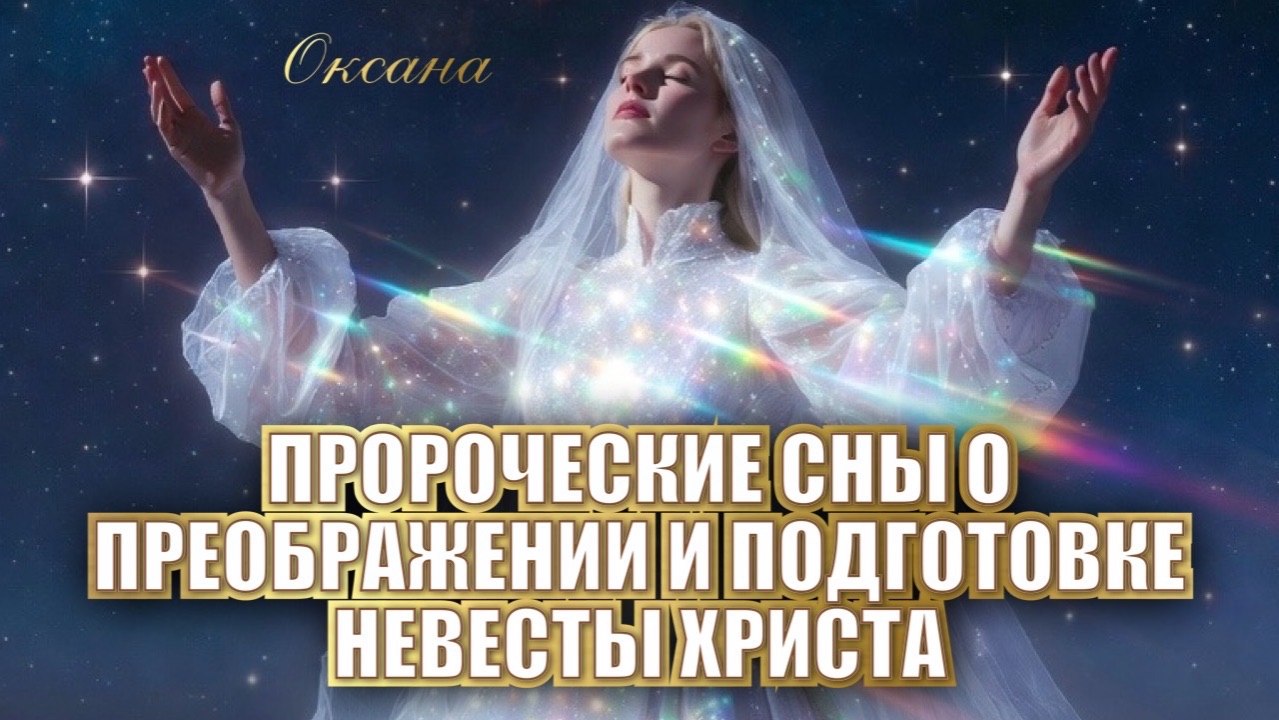 ПРОРОЧЕСКИЕ СНЫ О ПРЕОБРАЖЕНИИ И ПОДГОТОВКЕ НЕВЕСТЫ ХРИСТА. Оксана смотреть онлайн
