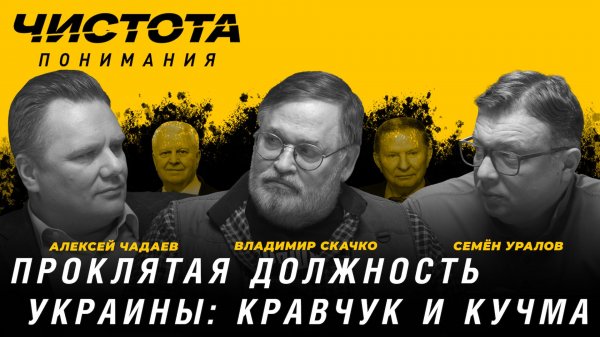 Чистота понимания: Проклятая должность Украины: Кравчук и Кучма. Скачко, Чадаев, Уралов