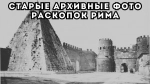 РЕДКИЕ АРХИВНЫЕ ФОТОГРАФИИ РАСКОПОК РИМА КОНЦА XIX ВЕКА