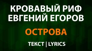 Кровавый Риф и Евгений Егоров - Острова (Текст Lyrics)
