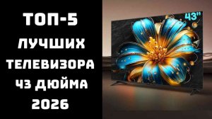 🔝 ТОП-5 телевизоров 43 дюйма | Лучшие телевизоры 43" | Цена/Качество 2026 ✨
