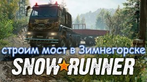 SnowRunner прохождение #14 по Таймыру РФ поручение Ремонт моста в Зимнегорске