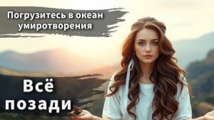 Погрузитесь в безмятежность с этой музыкой - "Всё позади"