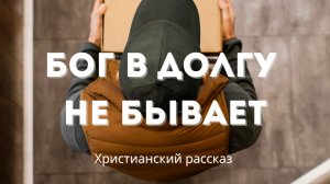 Бог в долгу не бывает | Христианский рассказ