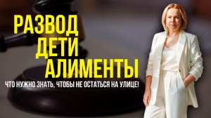 Развод, раздел и алименты! Что делать, чтобы защитить себя и детей?