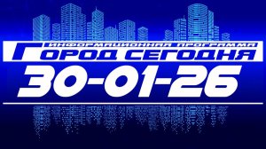 Город сегодня. Выпуск от 30-01-26.