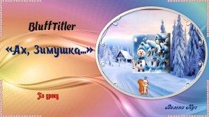 Проект "Ах, Зимушка!" создан в программе BluffTitler