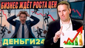 Бизнес ждёт роста цен | Деньги 24