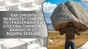Как снизить важность? Советы по Трансерфингу и способы снижения важности от Вадима Зеланда