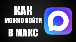 Как можно войти в макс