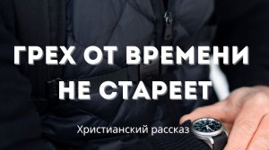 Грех от времени не стареет | Христианский рассказ