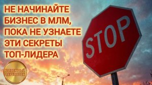 НЕ НАЧИНАЙТЕ БИЗНЕС В МЛМ, ПОКА НЕ УЗНАЕТЕ ЭТИ СЕКРЕТЫ ТОП-ЛИДЕРА