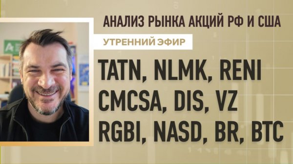 Анализ рынка акций РФ и США/ TATN, NLMK, RENI, CMCSA, DIS, VZ/ RGBI, NASD, BR, BTC