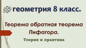 Геометрия 8 класс. Теорема обратная теорема Пифагора. Теория и решение задач.