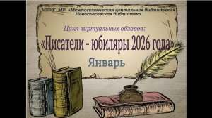 Виртуальный обзор "ПИСАТЕЛИ-ЮБИЛЯРЫ 2026 года" (январь)