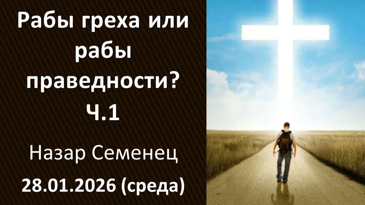 Рабы греха или рабы праведности? Ч1. Назар Семенец. 28.01.2026 - среда