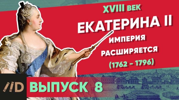 Серия 8. Екатерина II (1762-1796). Империя Расширяется | XVIII век