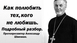 Как полюбить тех, кого не любишь. И врагов и просто чужих, далеких. Протопресвитер Александр Шмеман.