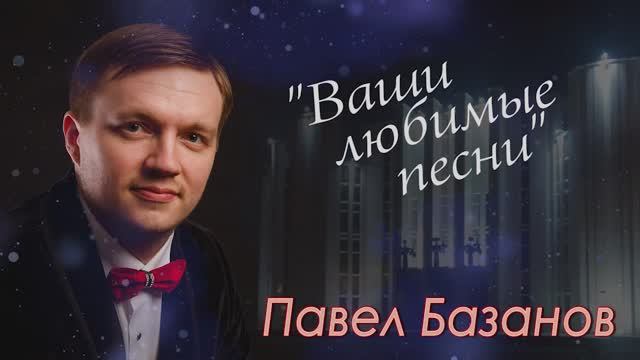 "ВАШИ ЛЮБИМЫЕ ПЕСНИ" Концерт Павла Базанова 2019 смотреть онлайн