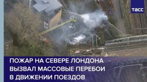 Пожар на севере Лондона вызвал массовые перебои в движении поездов