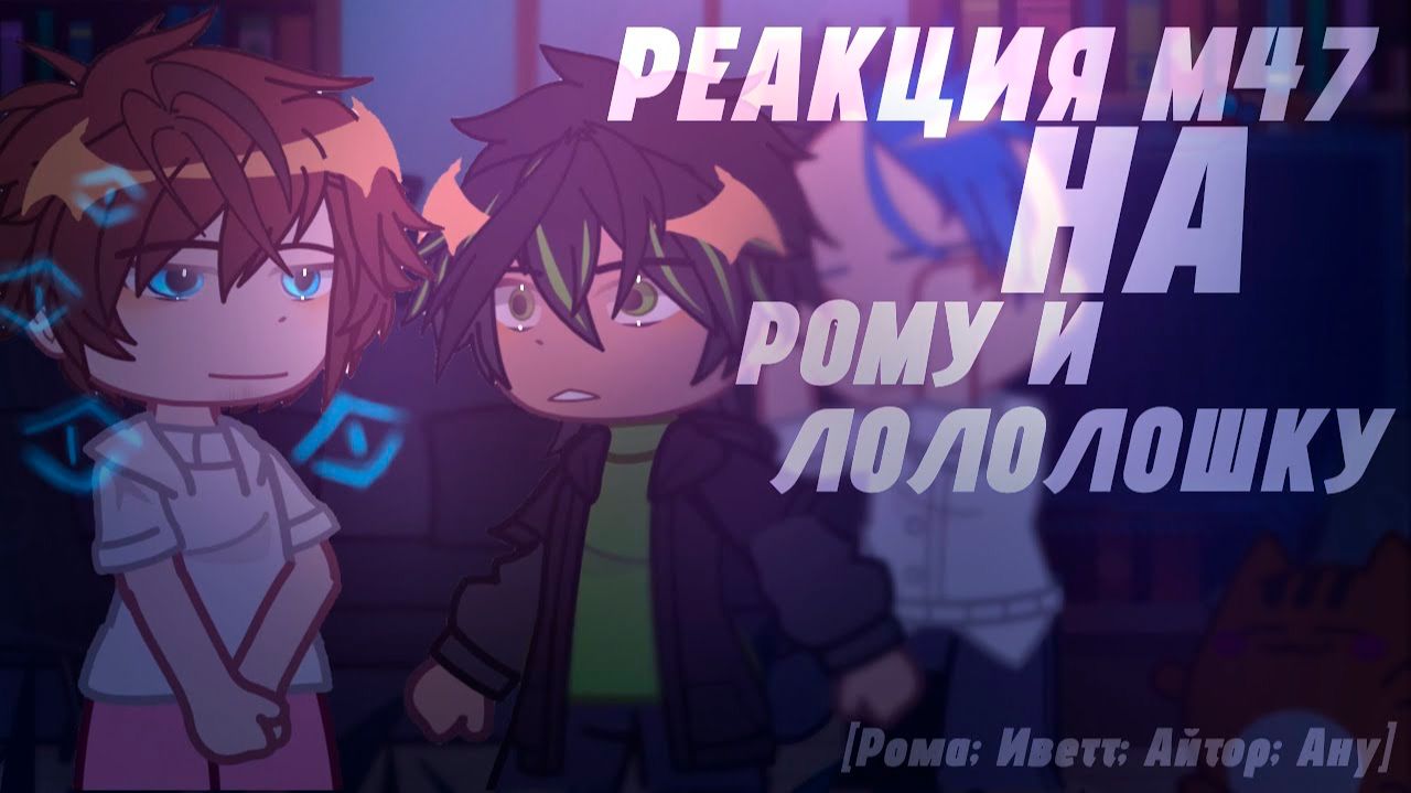 РЕАКЦИЯ М47 НА РОМУ И ЛОЛОЛОШКУ | ГАЧА ЛАЙФ | ГАЧА КЛУБ