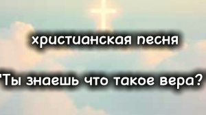 Христианская песня "Ты знаешь что такое вера? ".mp4