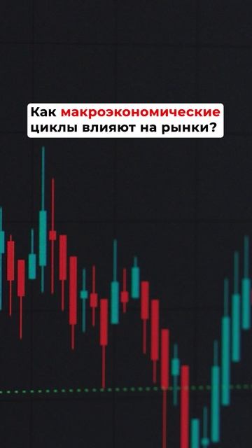 Как макроэкономические циклы влияют на рынки