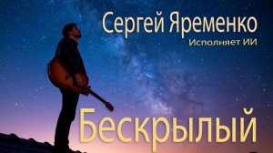 Песня "Бескрылый" (Новая версия). Стихи Сергей Яременко, исполняет ИИ
