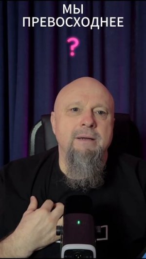 МЫ ПРЕВОСХОДНЕЕ?