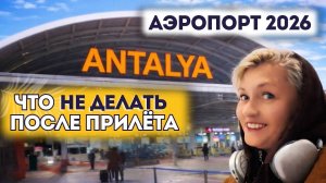 Аэропорт Антальи 2026: главные ошибки туристов после прилёта в новый терминал 2
