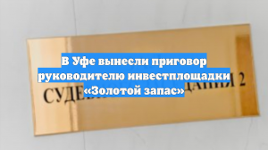 В Уфе вынесли приговор руководителю инвестплощадки «Золотой запас»