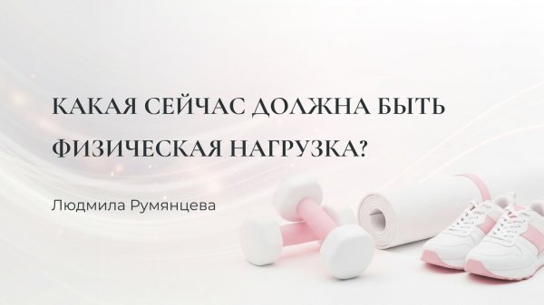 Какая сейчас должна быть физическая нагрузка / Людмила Румянцева