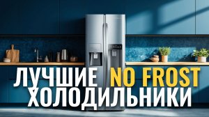 Рейтинг холодильников No Frost 2026: 8 самых надёжных моделей.
