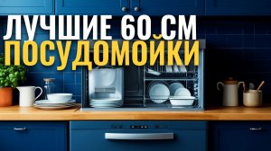 Какую посудомоечную машину 60 см купить? ТОП‑5 проверенных моделей 2026