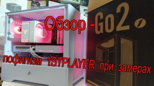 О пофигизме 1STPLAYER при измерении своих корпусов. Обзор корпуса 1STPLAYER Go2.