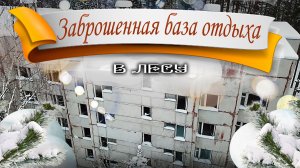 Заброшенная база отдыха в глухом лесу