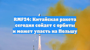 RMF24: Китайская ракета сегодня сойдет с орбиты и может упасть на Польшу