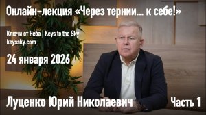 Луценко Юрий Николаевич. Онлайн-лекция «Через тернии... к себе!» 24 января 2026. Часть 1.