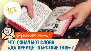 Что означают слова «да приидет Царствие Твое»? / Утренняя почта