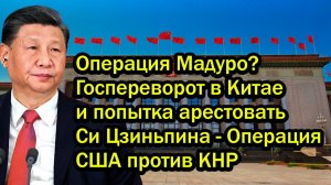 Операция Мадуро? Госпереворот в Китае и попытка арестовать Си Цзиньпина - Операция США против КНР