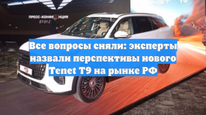 Все вопросы сняли: эксперты назвали перспективы нового Tenet T9 на рынке РФ