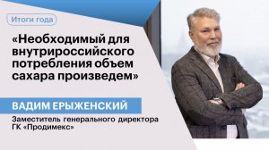 Вадим Ерыженский: «Необходимый для внутрироссийского потребления объем сахара произведем»