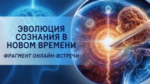 Эволюция сознания в Новом Времени. Фрагмент онлайн-встречи «Новые возможности в Новом Времени»