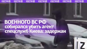 Агент спецслужб Украины планировал убить российского военнослужащего: задержан силовиками ФСБ