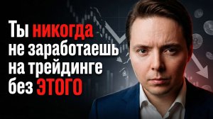 Ты никогда не заработаешь на трейдинге без ЭТОГО