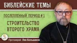 Строительство Второго Храма. Послепленный период #1. Протоиерей Лев Большаков