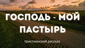 Господь - мой Пастырь | Христианский рассказ